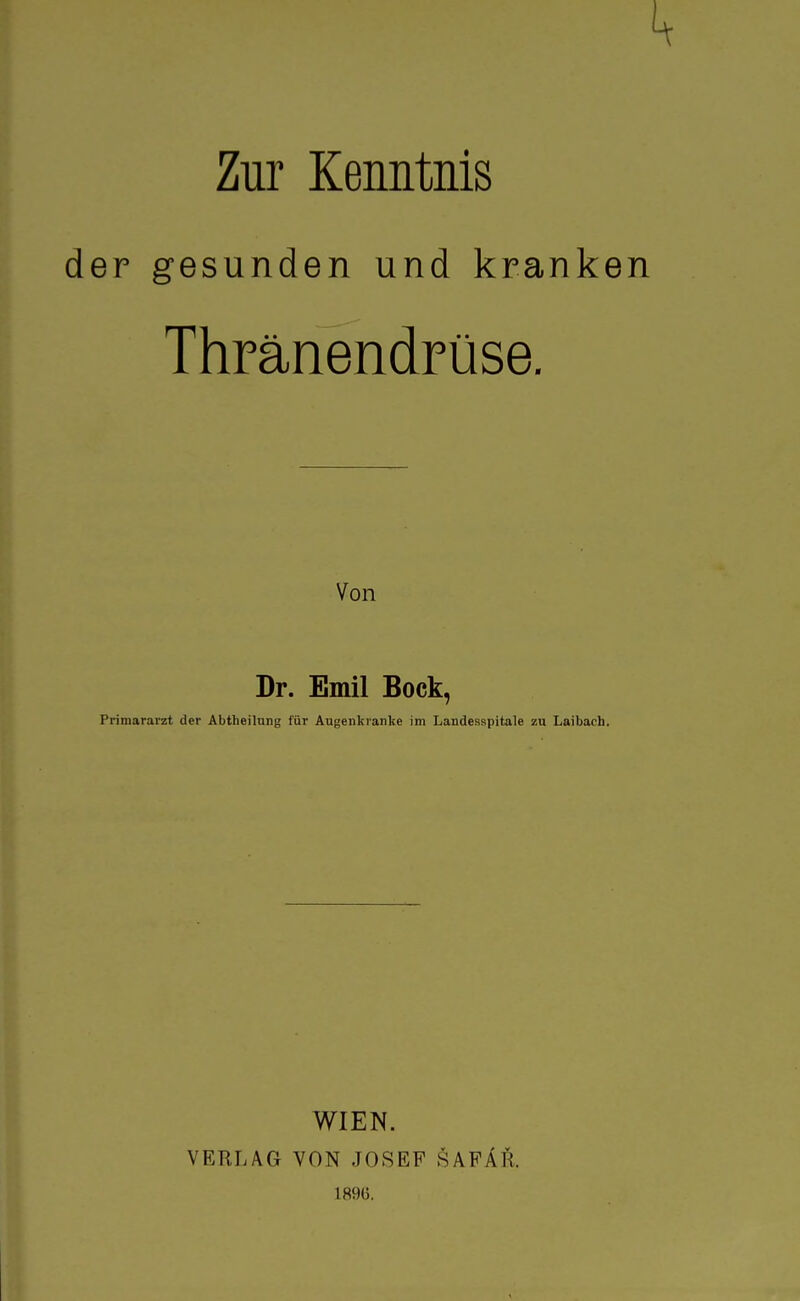 Zur Kenntnis der gesunden und kranken Thränendrüse. Von Dr. Emil Bock, Primararzt der Abtheilung für Augenkranke im Landesspitale zu Laibach. WIEN. VERLAG VON JOSEF SAFÄK. 1896.