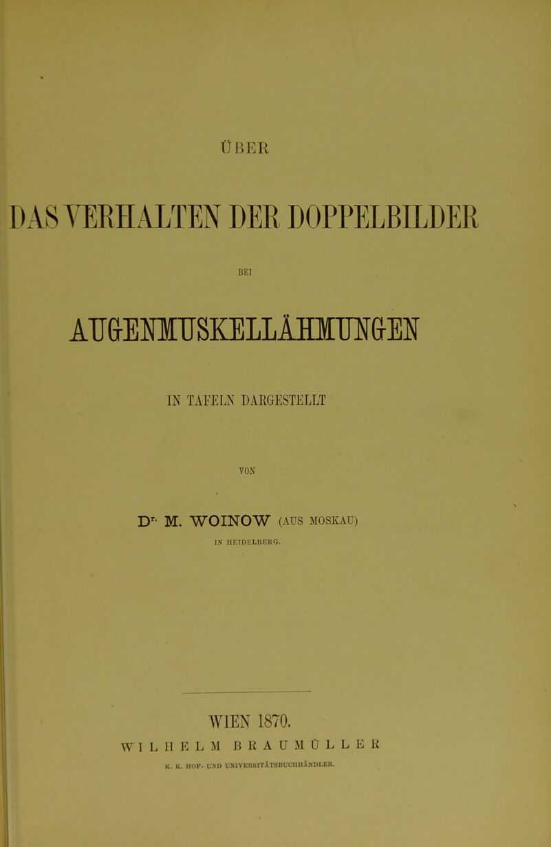 ÜBER BEI ATJ&EmUSKELLlHlM&EN IN TAFELN DAEGESTELLT VON D'- M. WOINOW (AUS MOSKAU) IS HEIDELBERG. WIEN 1870. W I L II E L M B R A ü M Ü L L E K K. K. HOF- UND univkksitXtsbüciihändleu.