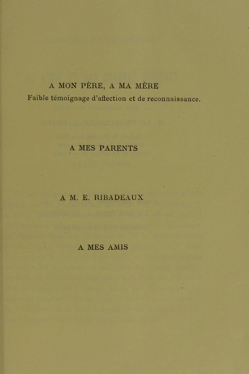 A MON PÈRE, A MA MÈRE Faible témoignage d'aûection et de reconnaissance. A MES PARENTS A M. E. RIBADEAUX