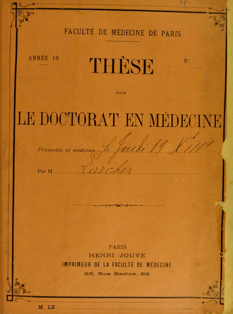 ANNÉE 18 THÈSE POUR LE DOCTORAT EN MÉDECINE Présentée et soutenu Par M.. PARIS HENRI JOUVE IMPRIMEUR DE LA FACULTÉ DE MÉDECINE S3, Ru.© K.a.cine, S3 M. LE