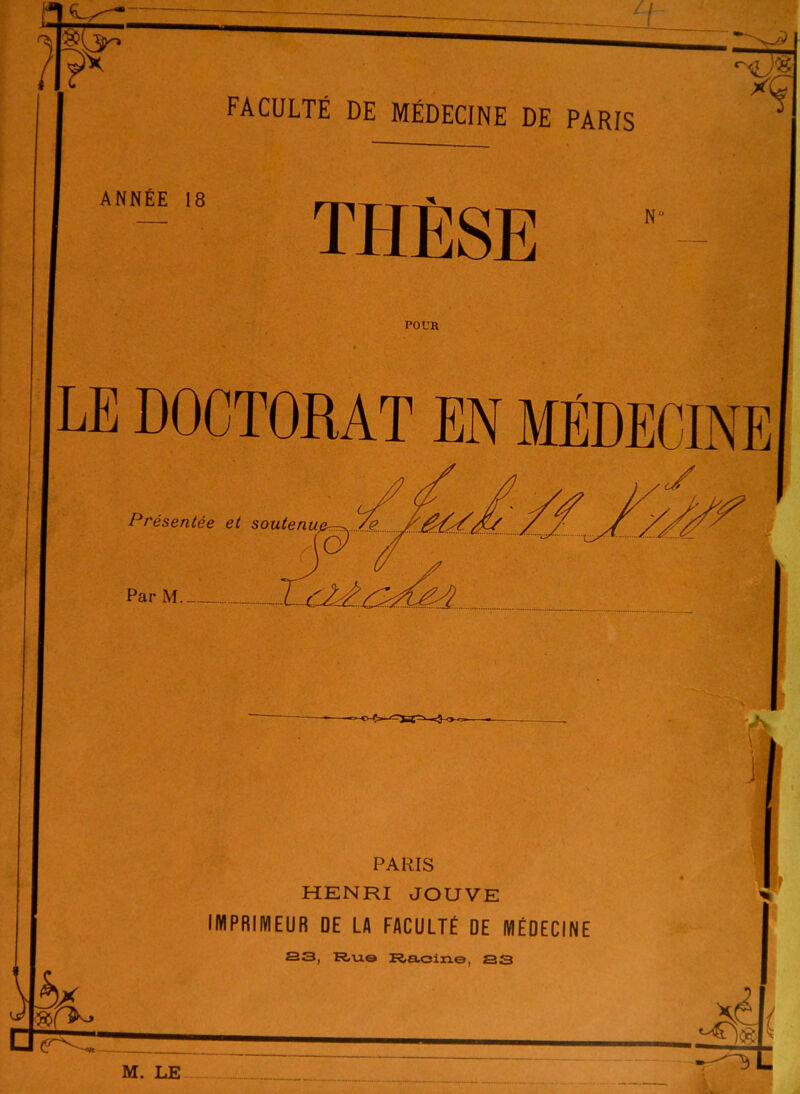 ANNÉE 18 THÈSE N' POUR LE DOCTORAT EN MEDECINE Présentée et soutenue^Ze. .A^y^/zL Par M.- PARIS HENRI JOUVE IMPRIMEUR DE LA FACULTÉ DE MÉDECINE S3, R,ue R,a,oiiie, as