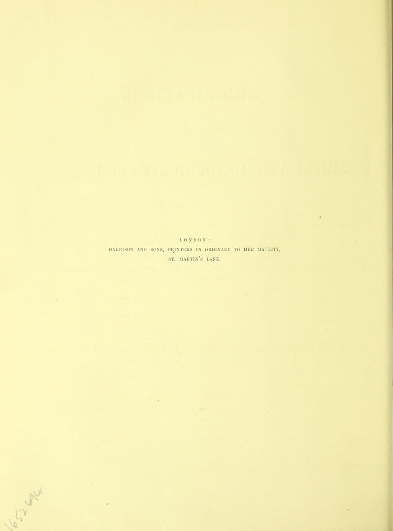 LONDON : HARRISON AND SONS, PRINTERS IN ORDINARY TO HER MAJESTY, ST. martin's LANE.
