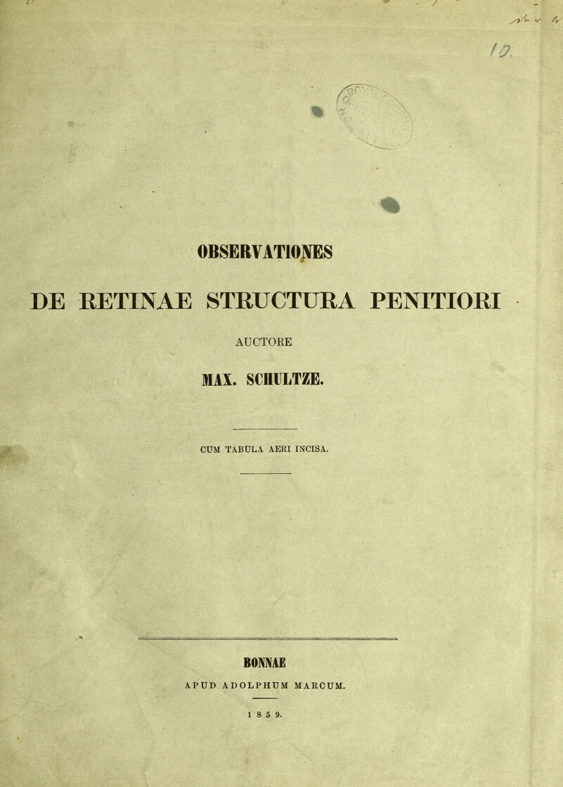 0BSERVAT10NES DE RETINAE STRUCTURA PENITIORI AUCTORE MAX. SCHUTZE. CUM TABULA AERI INCISA. APUD BOMAE ADOLPHUM MAECUM. 1 8 5 9.