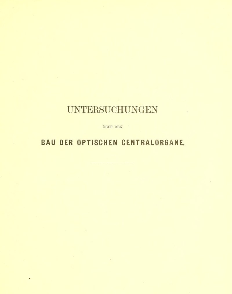 UNTERSUCHUNGEN ÜBER DEN BAU DER OPTISCHEN CENTRALORGANE.