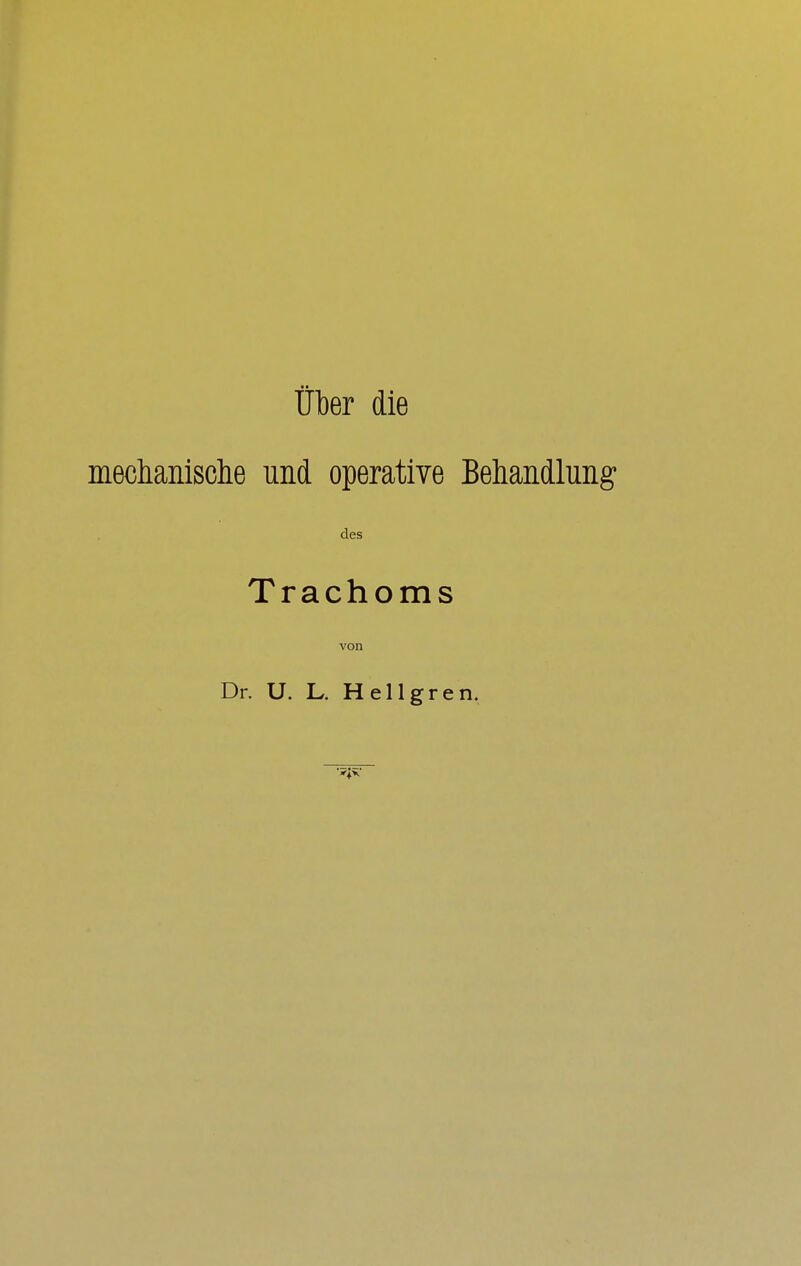 Über die mechanische und operative Behandlung des Trachoms von Dr. U. L. Hellgren.