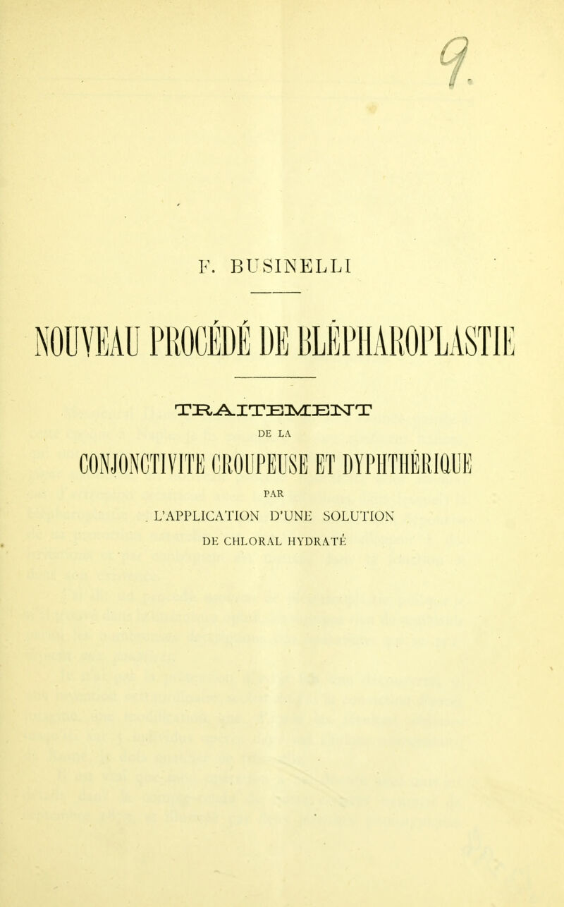 F. BUSINELLI TRAITEMENT DE LA CONJONCTIVITE CROUPEUSE ET DYPHTHBRIÛUB PAR . L'APPLICATION D'UNE SOLUTION DE CHLORAL HYDRATÉ