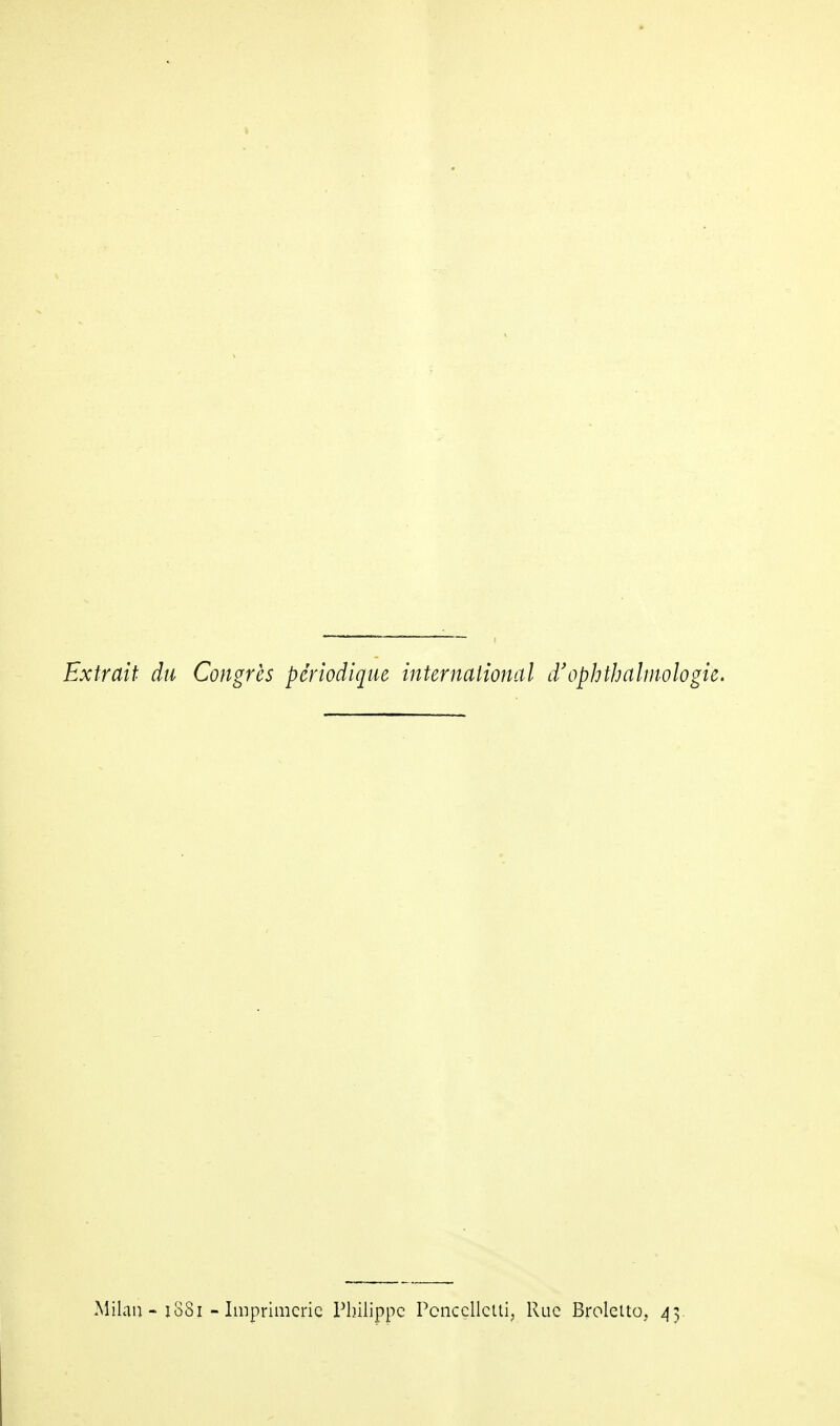 Extrait du Congrès périodique international d'ophthalmologie. Milan - 1SS1 - Imprimerie Philippe Pcncellctti, Rue Broletto, 45