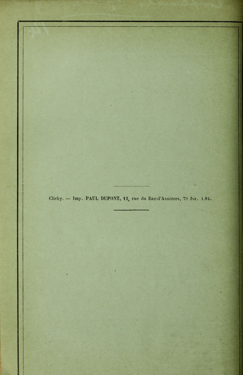 Clichy. — Imp. PAUL DUPONT, 12, rue du Bac-d'Asnières, 70 bis. 1.8i.