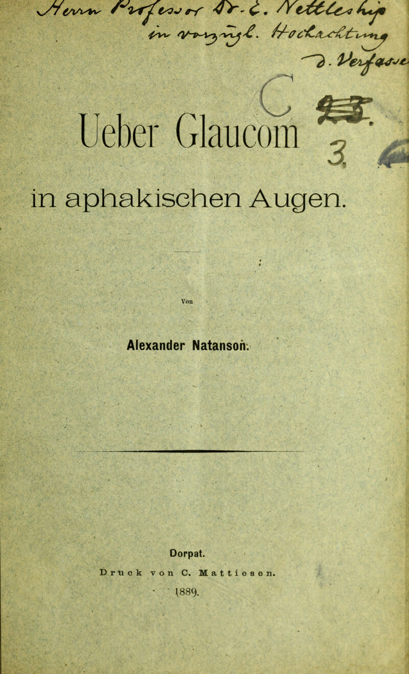Ueber Glaucom ^ ^ in aphakisehen Augen. Alexander Natanson. Dorpat. Druck von C. Mattiesen, •  1889.