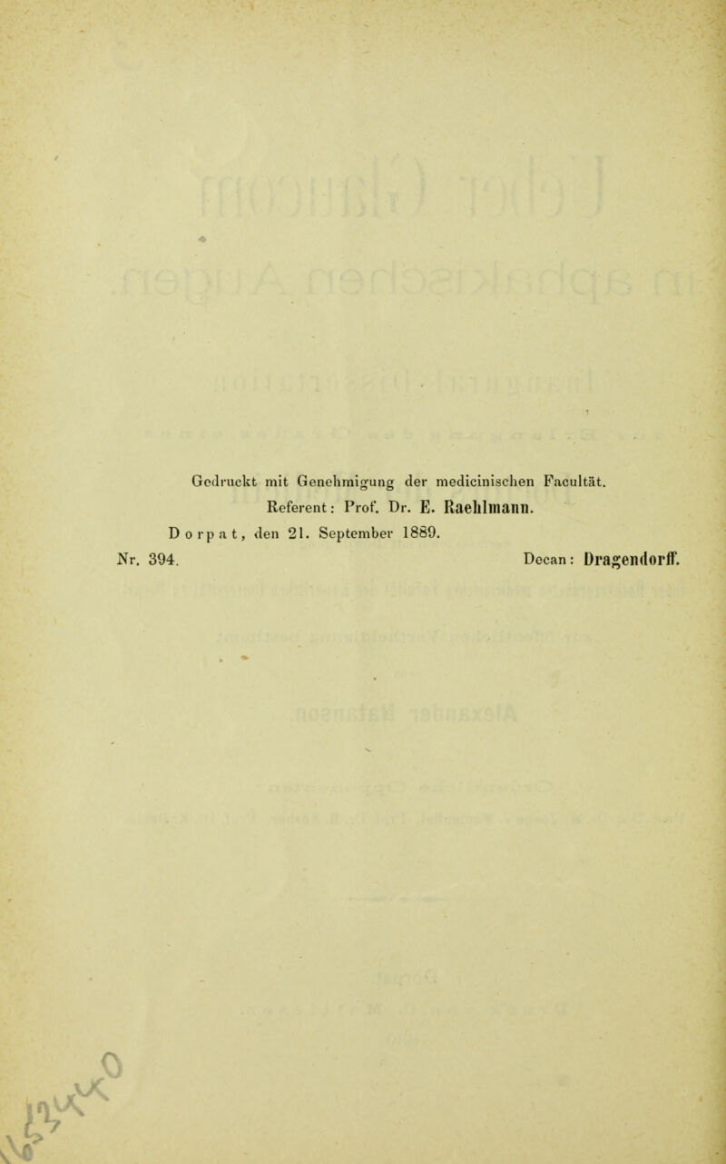 Gedruckt mit Genehmigung der medicinischen Facultät. Referent: Prof. Dr. E. RaeklmaiM. Dorpat, den 21. September 1889. 394. Decan: Dragendorff.