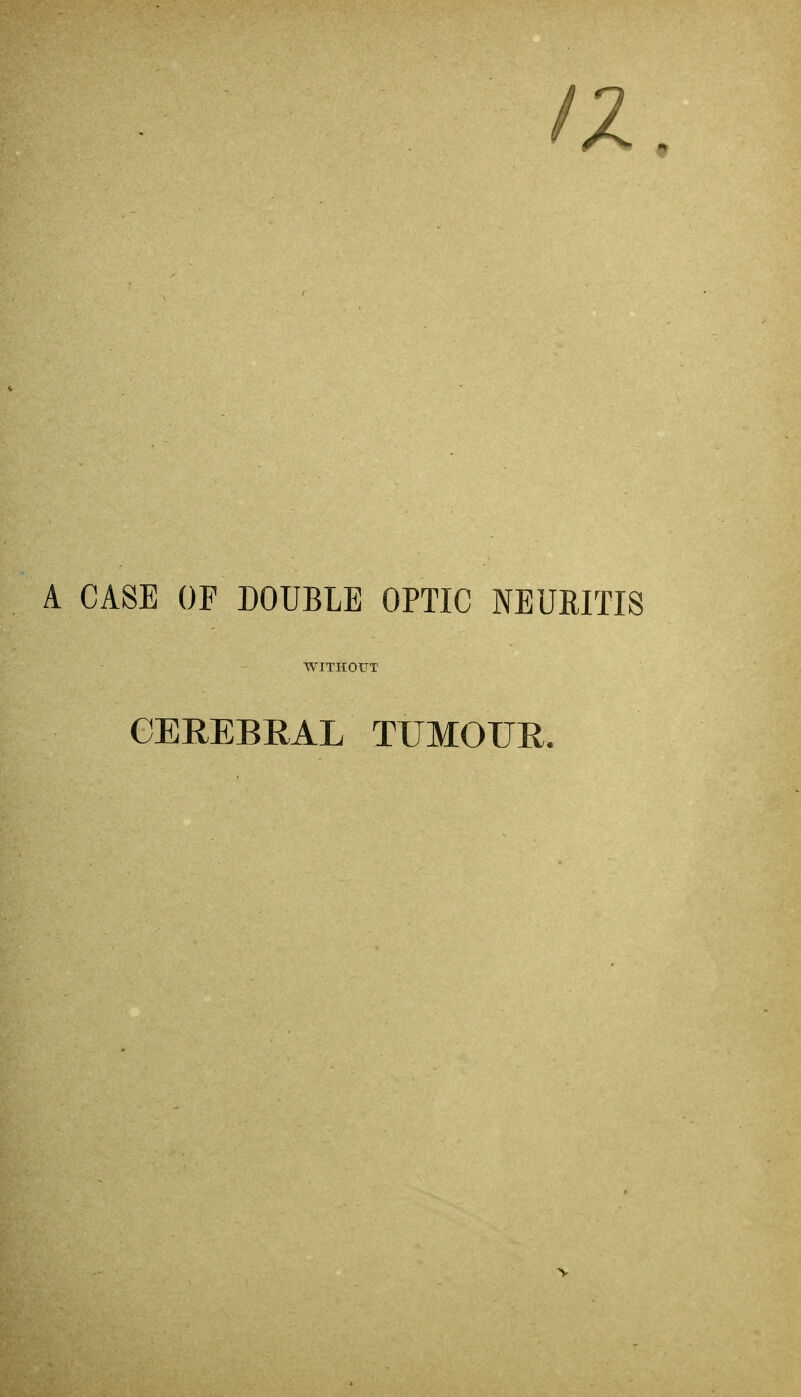 IX. A CASE OF DOUBLE OPTIC NEURITIS WITHOUT CEREBRAL TUMOUR.
