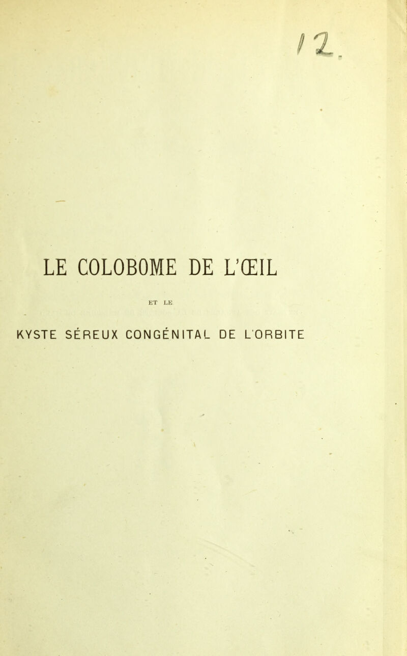 ! LE COLOBOME DE L'ŒIL ET LE KYSTE SÉREUX CONGÉNITAL DE L'ORBITE