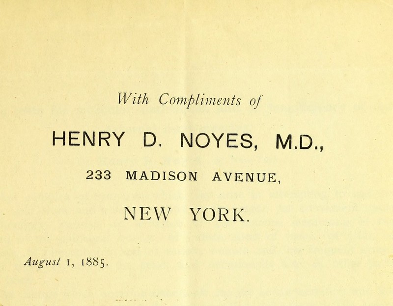 With Compliments of HENRY D. NOYES, M. 233 MADISON AVENUE, NEW YORK. u&t i, 1885.