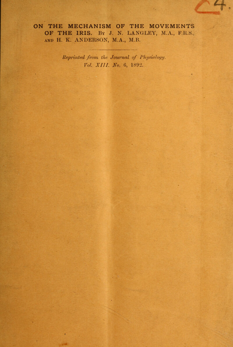 OF THE IRIS. By J. N. LANGLEY, M.A., F.R.8., AND H. K. ANDERSON, M.A., M.B. Hep^'inted from the Journal of Phyi^ioloyij. Vol XIIL No. 6, 1892.