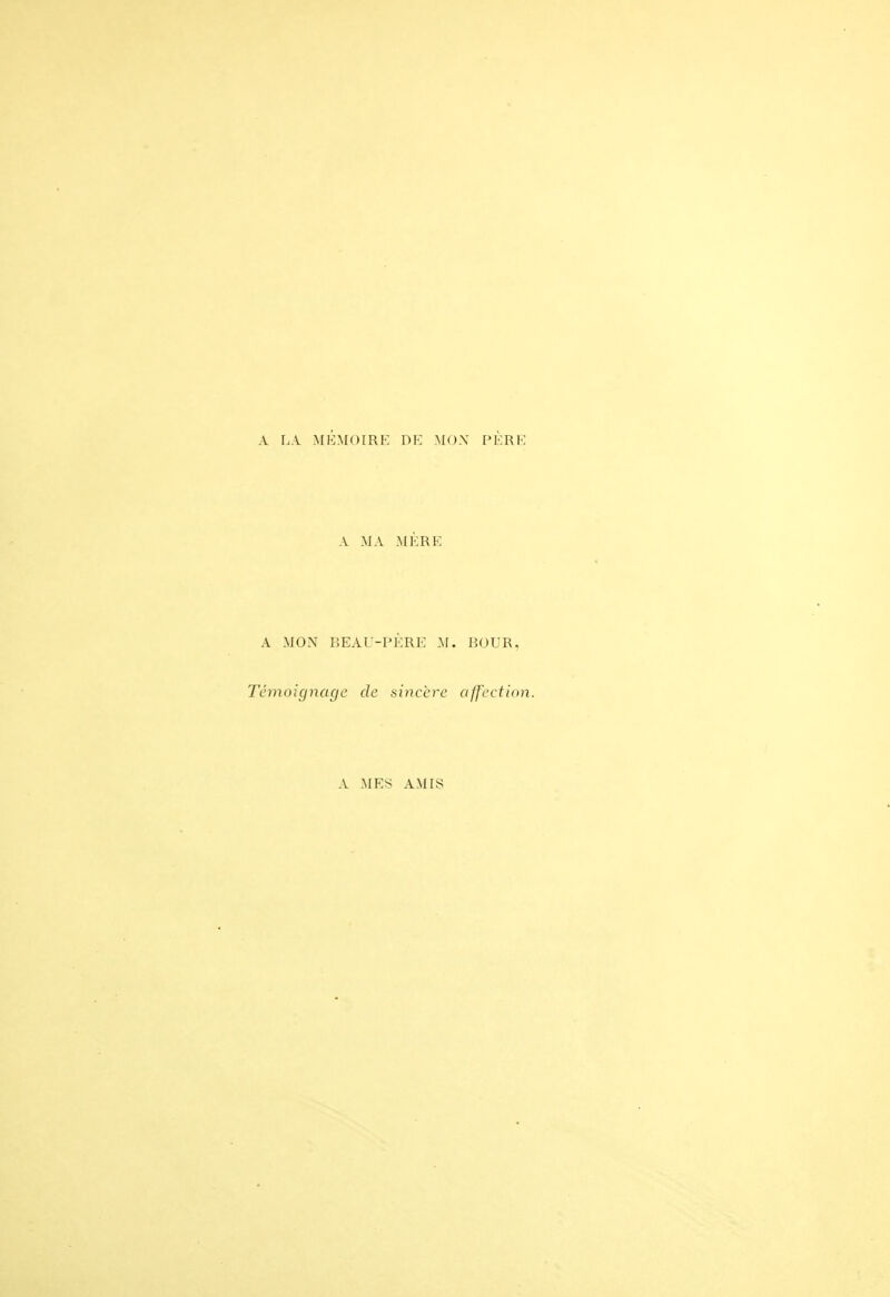 A LA MEMOIRE DE MON PERE A MA MÈRE A MON BEAU-PÈRE M. BOUR, Témoignage de sincère affection. A MES AMIS