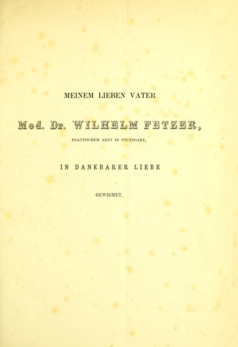 MEINEM LIEBEN VATER PRACTISCHEM AK ZT IN STUTTGART, IN DANKBARER LIEBE GEWIDMET.