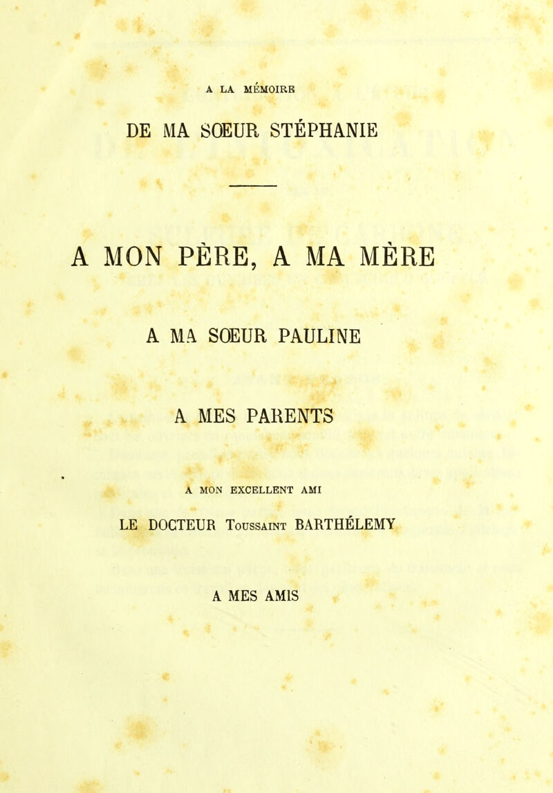 A LA MÉMOIRE DE MA SOEUR STÉPHANIE A MON PÈRE, A MA MÈRE A MA SOEUR PAULINE A MES PARENTS A MON EXCELLENT AMI LE DOCTEUR Toussaint BARTHÉLÉMY A MES AMIS