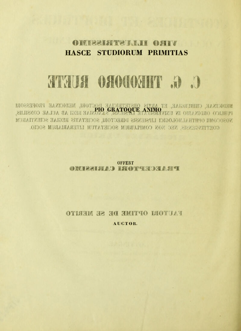 HASCE STUDIORUM PRIMITIAS mun ofloaoaHT.» :) ,8»Ji8woo aAJUA OA laaa aAiz^y m oinAi^iaao o')imr> MyflAir/iaiOc! aAIOafl ?ITAT3r)0rt ,mui >^iiii«j d;':/.ii'-.-lLi {DiaOJOtMAHTHSO IllfO')0?.0/. .01308 MUflAiflAaaTu irjTATauoB Muiflfjj^MOO YiOv. om rJ^/.ao/JTTaon OFFERT onmmfi 38 aa aifiTqo moT ja i AUGTOK.