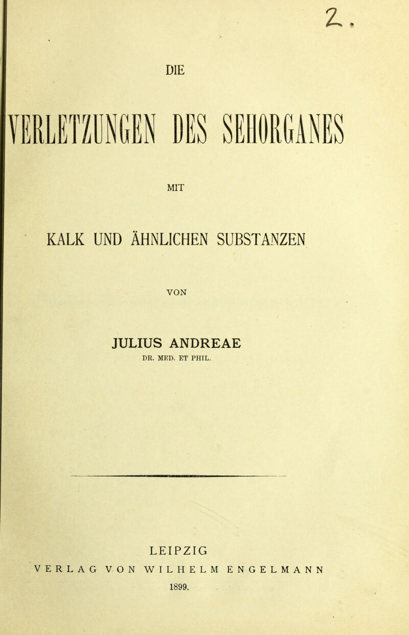 2L. DIE VERLETZÜNGEN DES SEHORGANES MIT KALK UND ÄHNLICHEN SUBSTANZEN VON JULIUS ANDREAE DE. MED. ET PHIL. LEIPZIG VERLAG VON WILHELM ENGELMANN 1899.