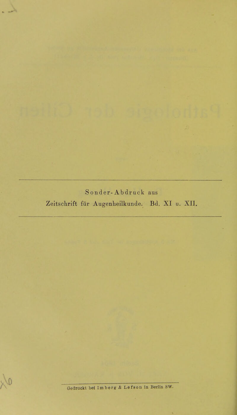 Sonder-Abdruck aus Zeitschrift für Augenheilkunde. Bd. XI u. XII. Oedruckt bei Imberg & Lefson in Berlin S\V.