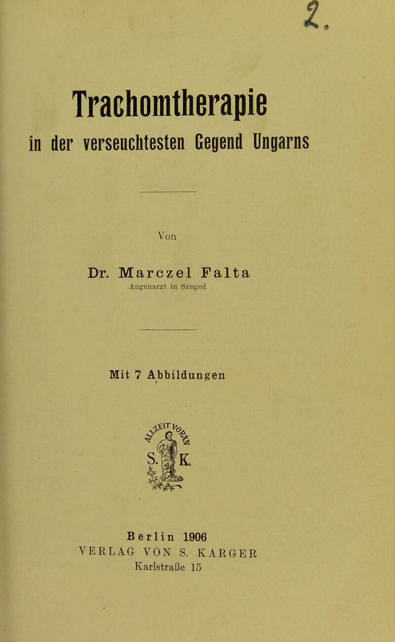 Traohomtherapie in der verseuchtesten Gegend Ungarns Von Dr. Marczel Palta Augenarzt in Szeged Mit 7 Abbildungen S.lfK Berlin 1906 VEKLAG VON S. KARGER Karlstraße 15