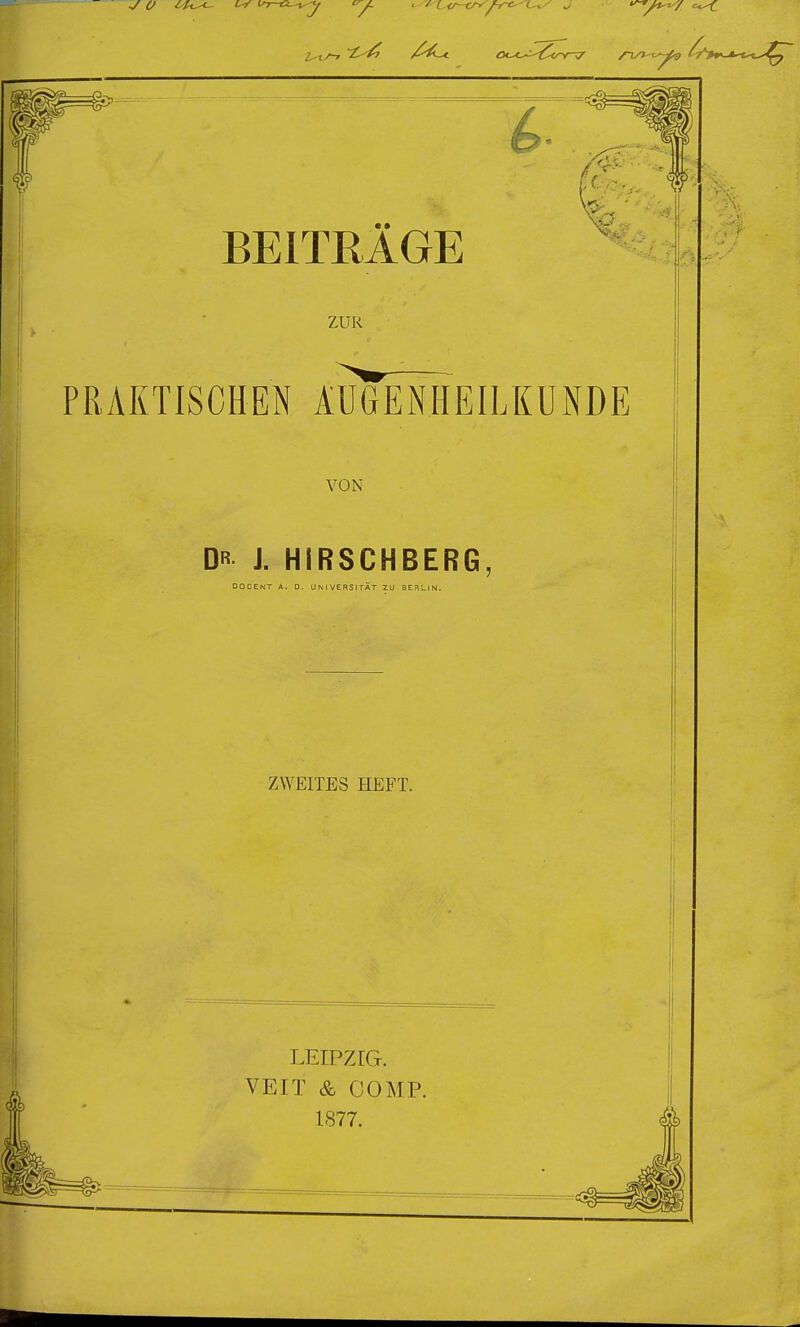 w BEITRÄGE ZUR PRAKTISCHEN AUGENHEILKUNDE VON Dß J. HIRSCHBERG DOCENT A. D. UNIVERSITÄT ZU SEf^LIN. ZWEITES HEFT.