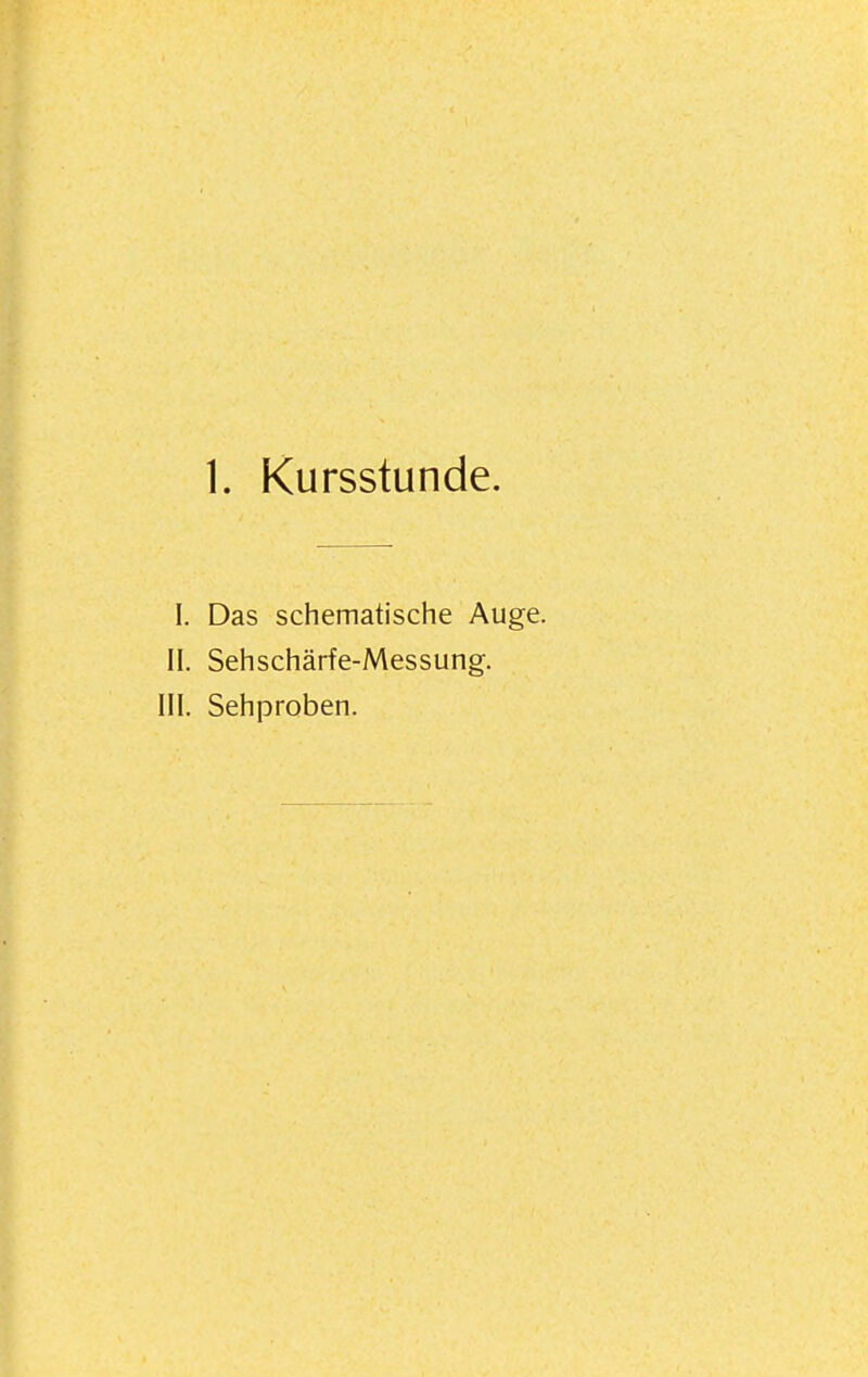 1. Kursstunde. I. Das schematische Auge. II. Sehschärfe-Messung. III. Sehproben.