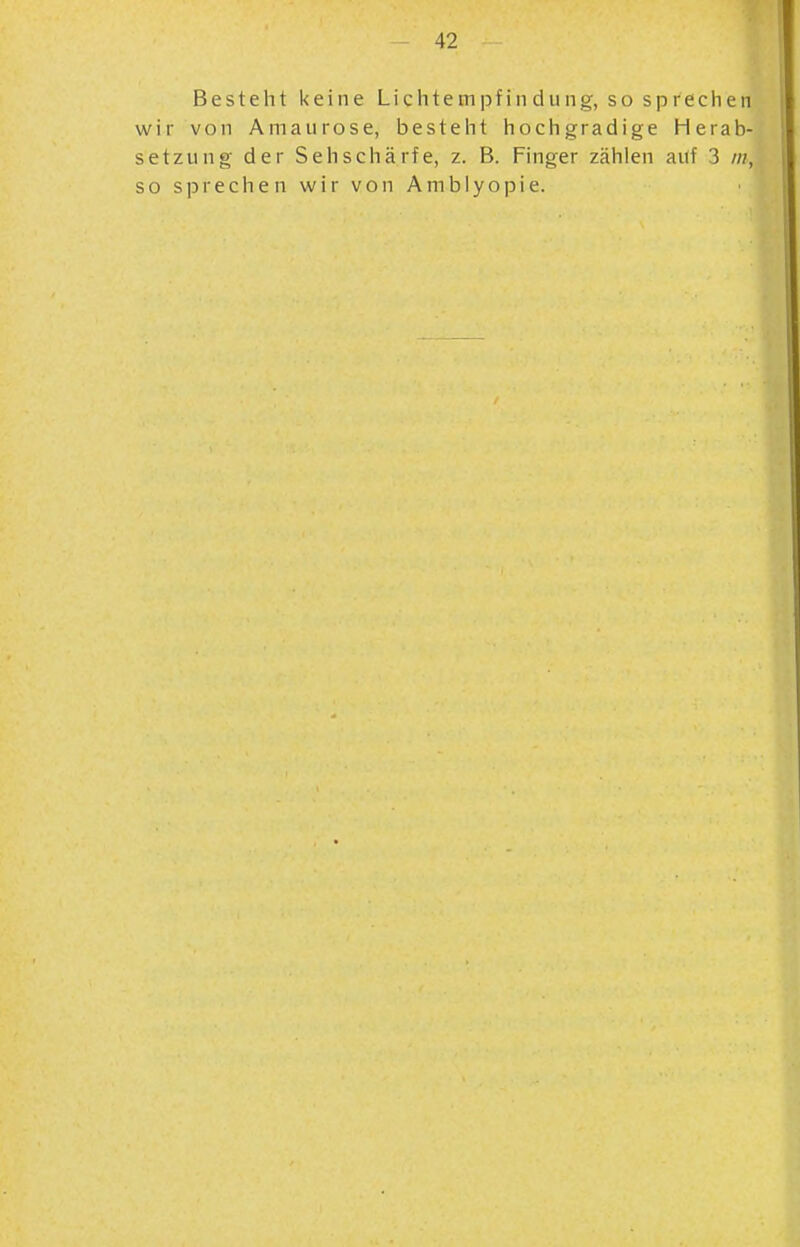Besteht keine Lichtem|3findung, so sprechen wir von Amaurose, besteht hochgradige Herab- setzung der Sehschärfe, z. B. Finger zählen auf 3 ///, so sprechen wir von Amblyopie.