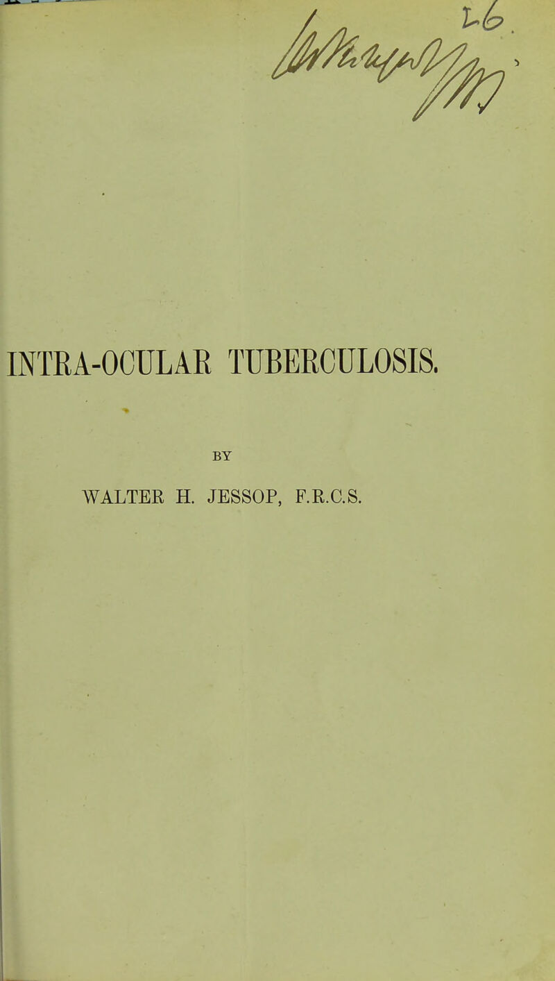 INTRA-OCULAE TUBERCULOSIS. BY WALTER H. JESSOP, F.R.C.S.