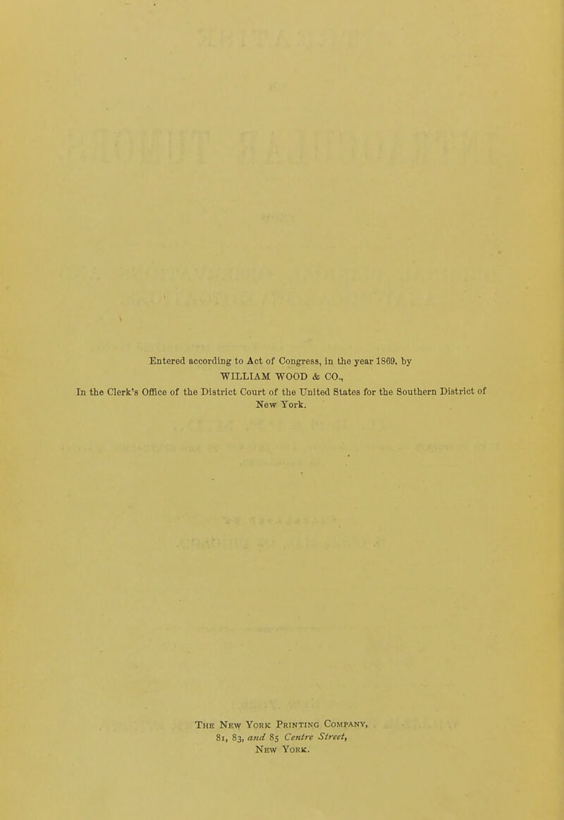 Entered according to Act of Congress, in the year 1869. by WILLIAM WOOD & CO., In the Clerk's Office of the District Court of the Unitetl States for the Southern District of New York. The New York Printing Company, 8i, 83, and 85 Centre Sireet, New York.