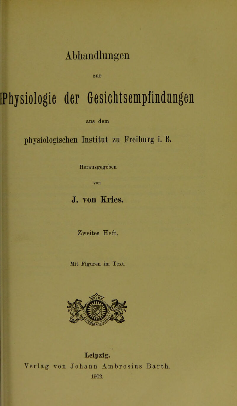 Abhandlungen zur [Physiologie der Gesichtsempfindungen aus dem physiologischen Institnt zn Freiburg i. B. Herausgegeben von J. Ton Kries. Zweites Heft. Mit Figuren im Text. Verlag von Leipzig. Johann Ambrosius 1902. Barth.