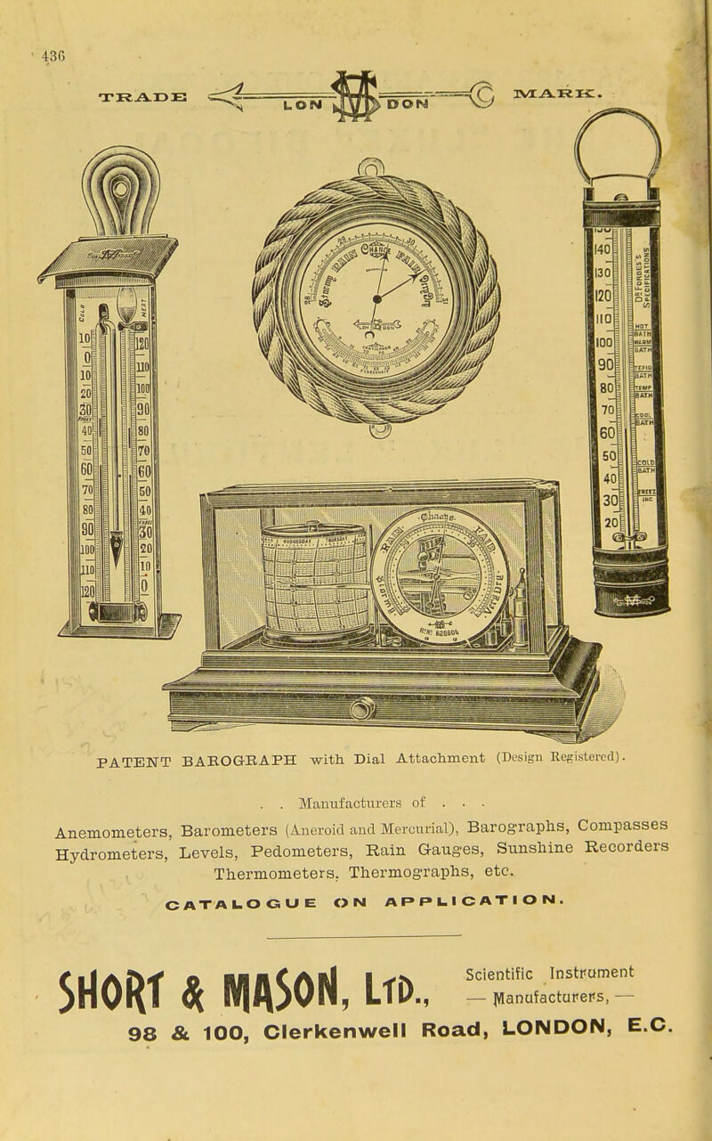 4^6 PATENT BAEOGEAPH with Dial Attachment (Design Registered). . . Manufacturers of . . . Anemometers, Barometers (Aneroid and Mercurial), Barographs, Compasses Hydrometers, Levels, Pedometers, Rain Gauges, Sunshine Recorders Thermometers, Thermographs, etc. CATALOGUE ON APPLICATION. SHORT * NIA50N, Ltd., 98 & 100, Clerkenwell Road, LONDON, E.C.