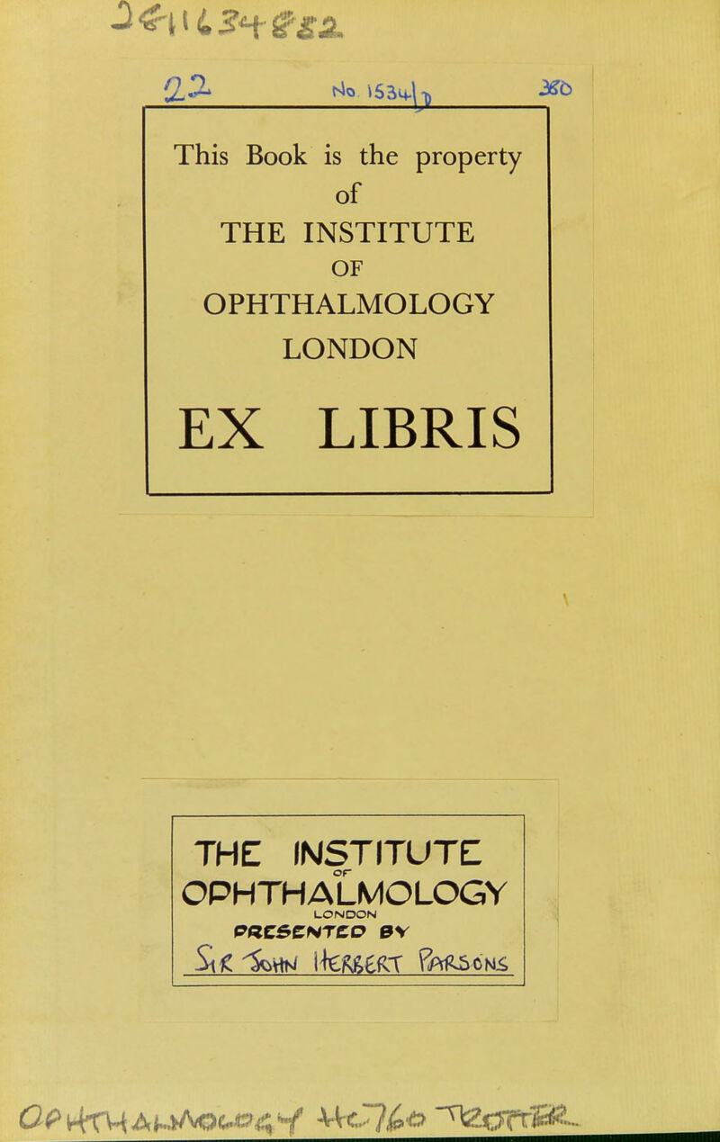 This Book is the property of THE INSTITUTE OF OPHTHALMOLOGY LONDON EX LIBRIS THE INSTITUTE OPHTHALMOLOGY LONDON W/ ife^eRT Besoms