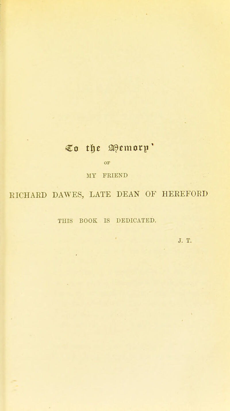 OF MY FRIEND RICHARD DAWES, LATE DEAN OF HEREFORD THIS BOOK IS DEDICATED.