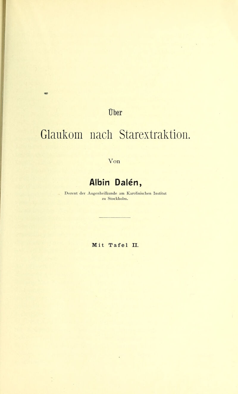 Uber Glaukom nach Starextraktion. Von Albin Dalen, Dozent der Augenheilkunde am Karolinischen Institut zu Stockholm. Mit Tafel II.