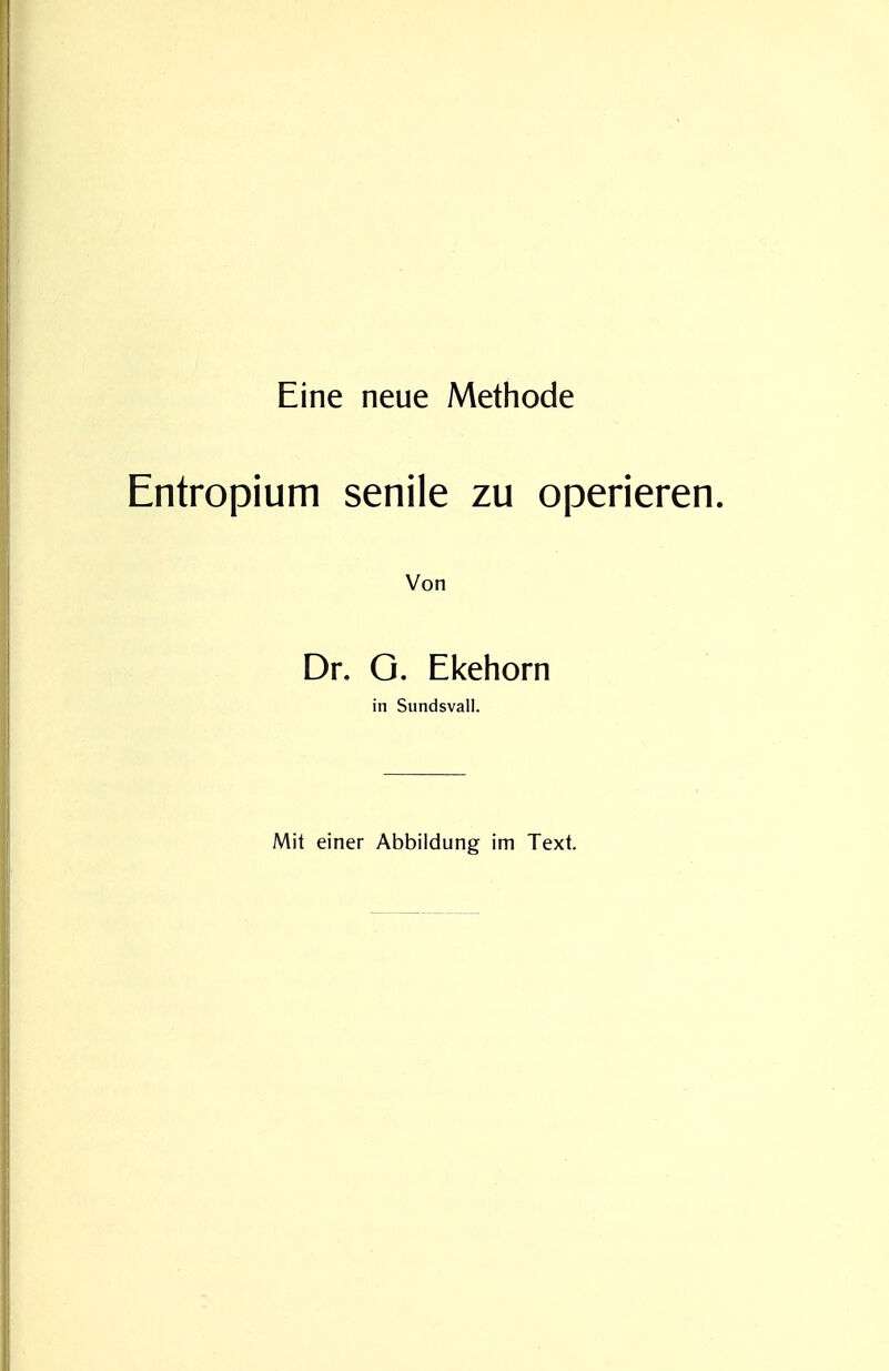 Eine neue Methode Entropium senile zu operieren. Von Dr. O. Ekehorn in Sundsvall. Mit einer Abbildung im Text.