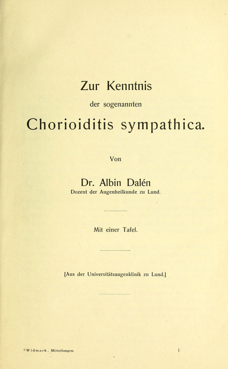 Zur Kenntnis der sogenannten Chorioiditis sympathica. Von Dr. Albin Dalen Dozent der Augenheilkunde zu Lund. Mit einer Tafel. [Aus der Universitätsaugenklinik zu Lund.]