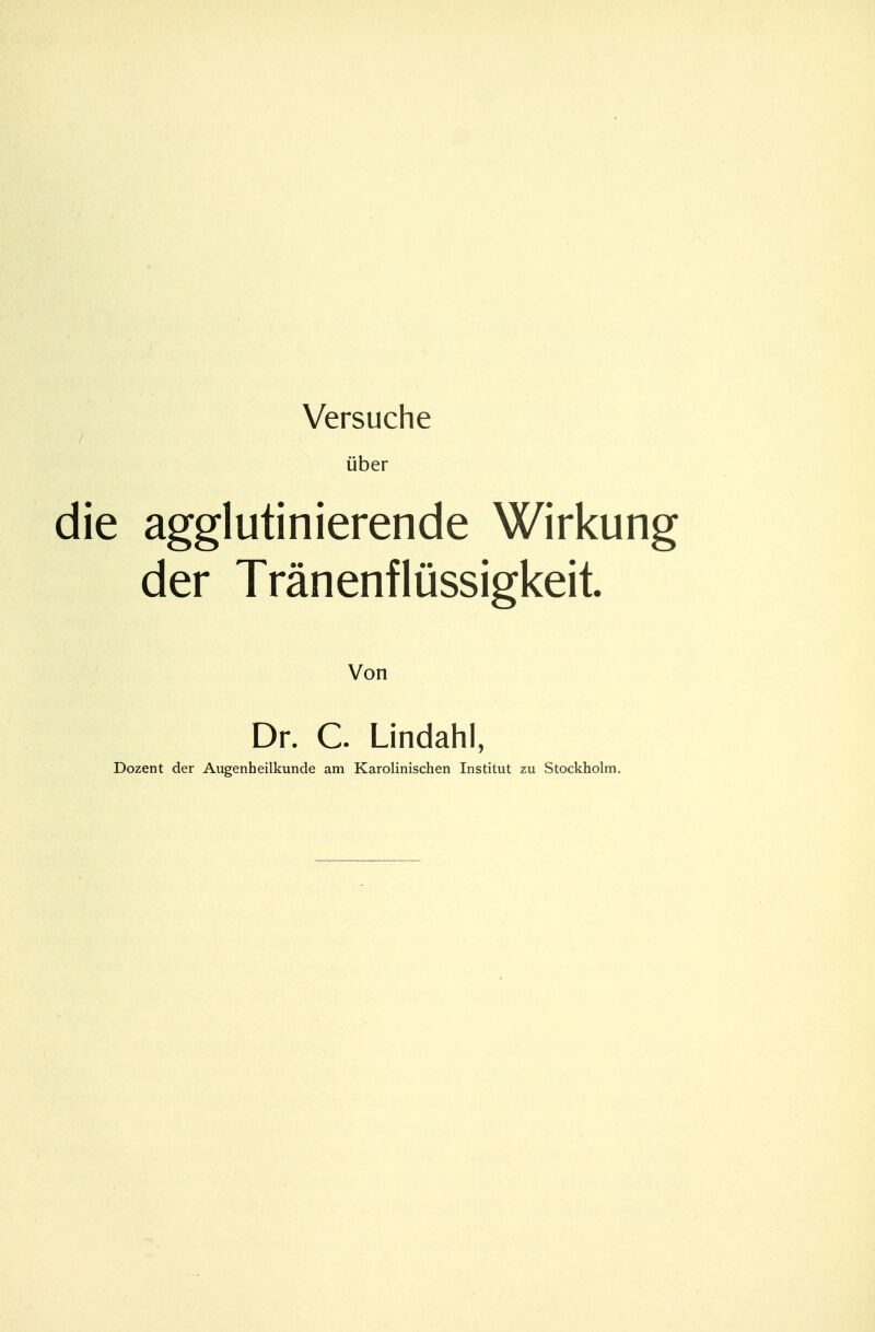 Versuche über die agglutinierende Wirkung der Tränenflüssigkeit. Von Dr. C. Lindahl, Dozent der Augenheilkunde am Karolinischen Institut zu Stockholm.