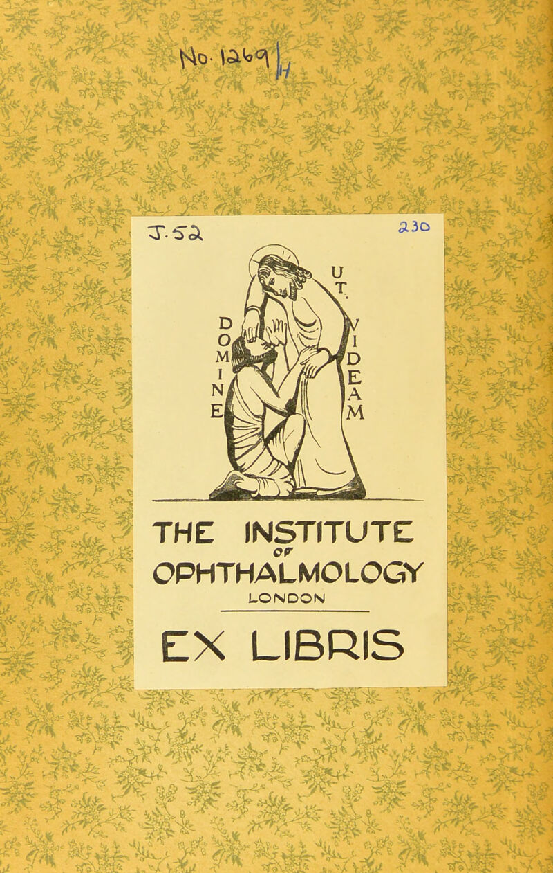 7y~ OA s3 a3o THE INSTITUTE St?* ^ \. ^ or OPHTHALMOLOGY LONDON EX LIBRIS *j