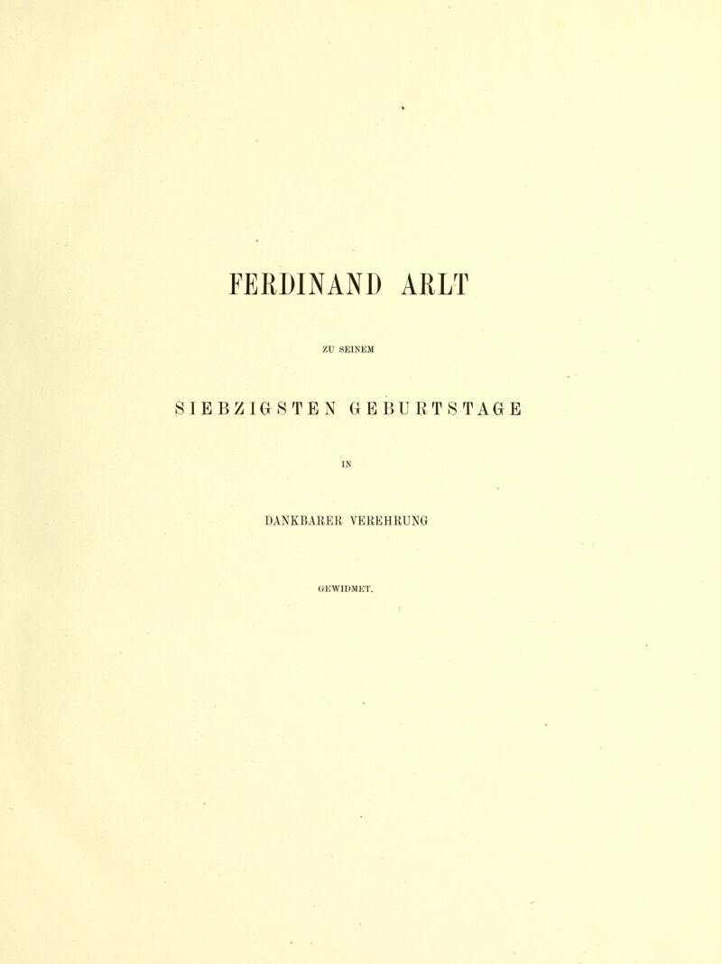 FERDINAND AR LT ZU SEINEM SIEBZIGSTEN GEBURTSTAGE IN DANKBARER VEREHRUNG GEWIDMET.