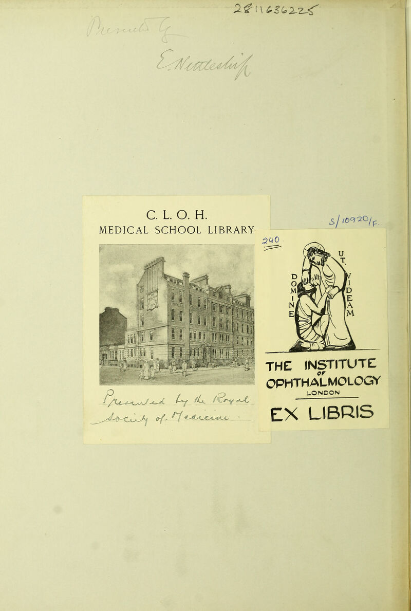 C. L. O. H. MEDICAL SCHOOL LIBRARY P ZWO THE INSTITUTE OPHTHALMOLOGY L/X^r^rii^.^^. (?f^rj^L Crf* LONDON EX LIBRIS