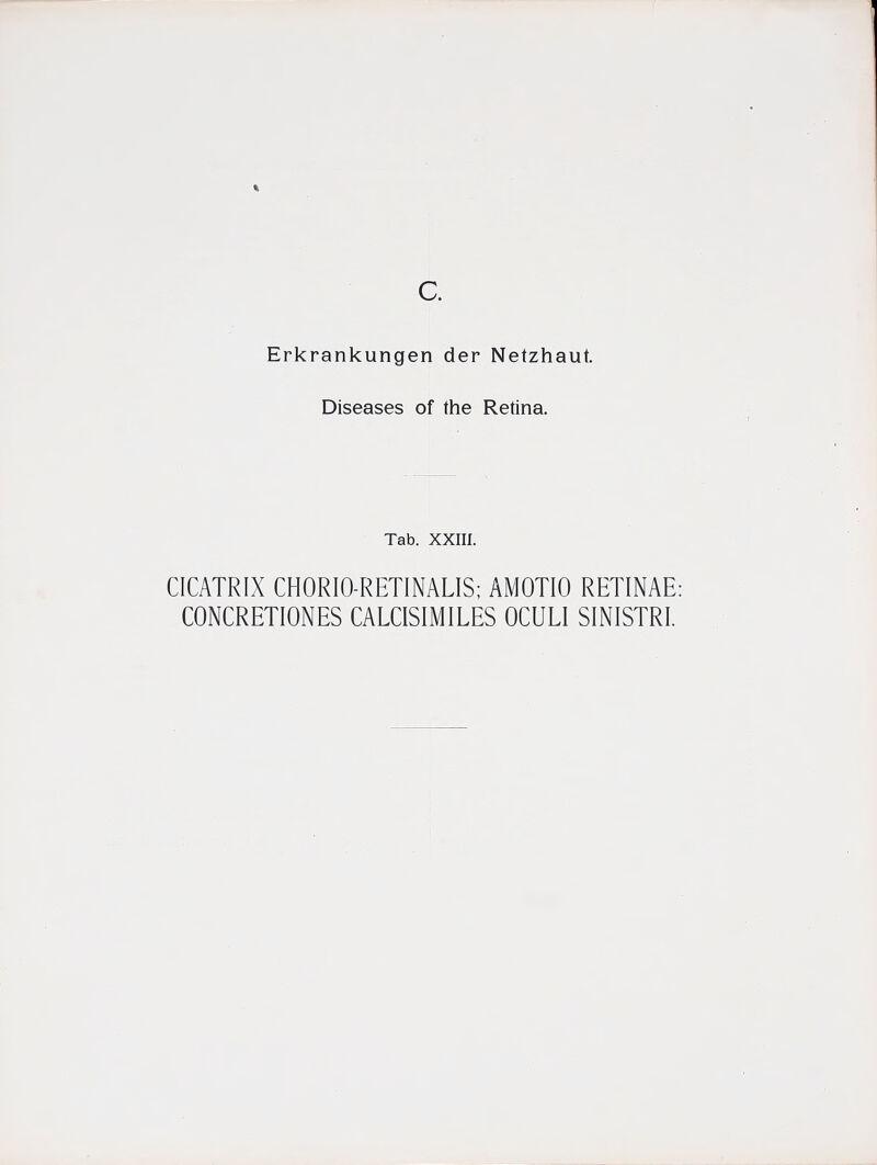 Diseases of the Retina. Tab. XXIII. CICATRIX CHORIO-RETINALIS; AMOTIO RETINAE CONCRETIONES CALCISIMILES OCULI SINISTRI.