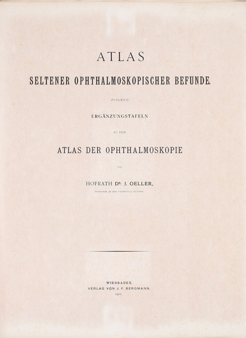 SELTENER OPHTHALMOSKOPISCHER BEFDNDE. ZUGLEICH ERGANZUNGSTAFELN ATLAS DER OPHTHALMOSKOPIE HOFRATH DS. J. OELLER, PROFESSOR AN DER UNIVERSITAT MUNCllEN. WIESBADEN. VERLAG VON J. F. B E R G M A N N. igoo.