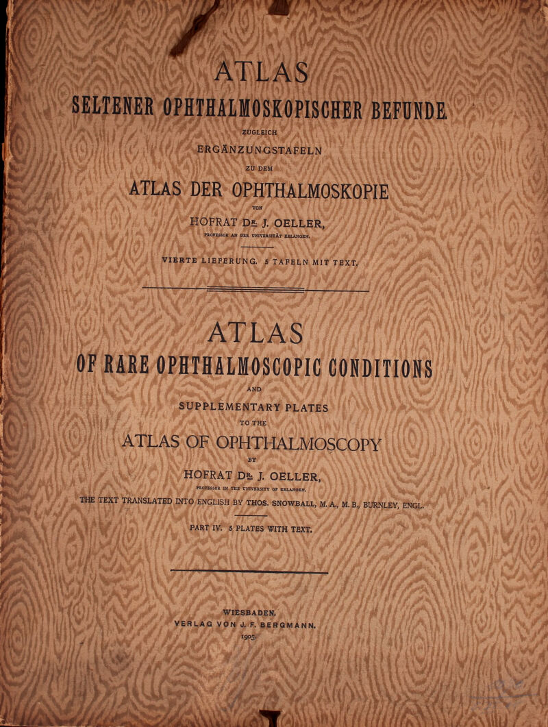 '1)7/' \'*''^ ERGANZUNGSTAFELN ZU DEM OPHTHALMOSKOPIE I T^^ll^ f / '«»OTS!>S6» AH PER OmTEtSirlT 1UUU)QE» VIERTE LIEFERUNG. 5 TAPEI,N. MIT TEXT, IJl^F RARE OPHTHALMOSCOPIC CONDITIONS S»^PP|,EMENTARY P|.AfES mMm ATLAS OF OPHTHALMOSCO J'tHE text translated into ENGLISH HOFRAT J. OELLER, \ PMPISSOS IM TBI DOTymsiTT 01 SKLAHOEK, BY THOS. snowball, M. A., M.B., BUkNLEY,