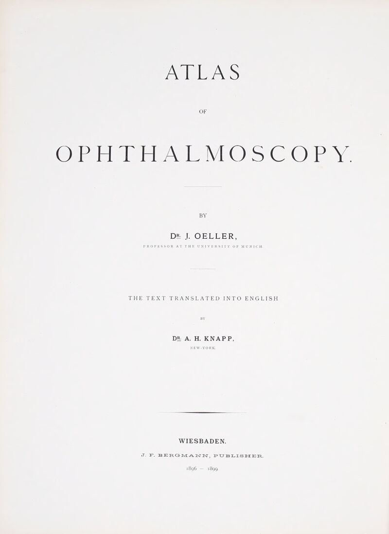 OF OPHTHALMOSCOPY. BY J. OELLER, PROFESSOR AT THE UXIVERSIIV OF irUNlCH. THE TEXT TRANSLATED INTO ENGLISH m A. H. KNAPP, N E W - V 0 R K. WIESBADEN. .T. F- B E E, O M A. 3Sr ]Nr itiqb — It