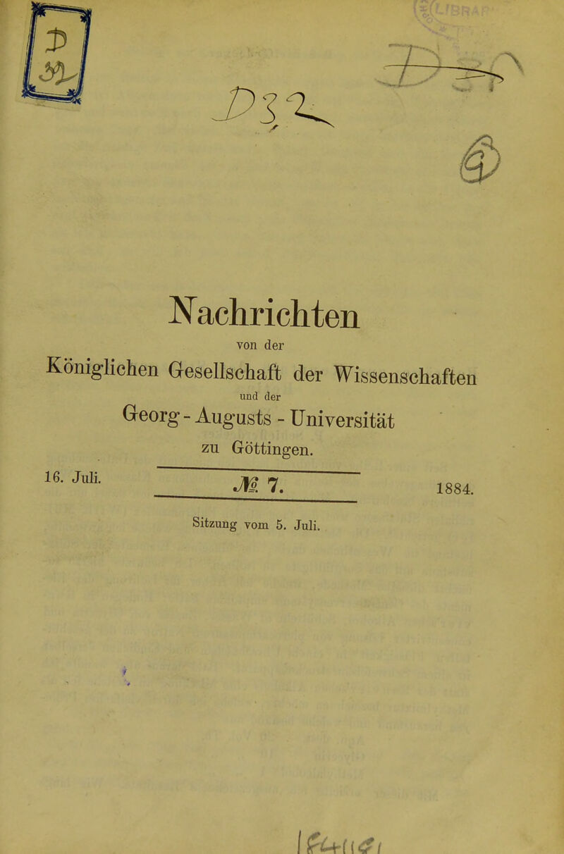 Nachrichten von der Königlichen Gesellschaft der Wissenschaften und der Georg - Augusts - Universität zu Göttingen. U- JlÜi- M7. 1884. Sitzung vom 5. Juli.