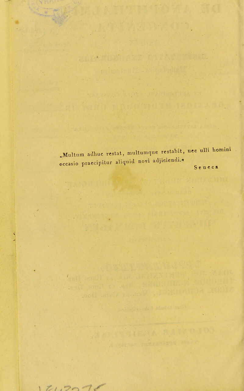 „Multum adhuc restat, multumque restabit, uee ulli homini occasio praecipitur aliquid novi adjiciendU r S e n e ea /