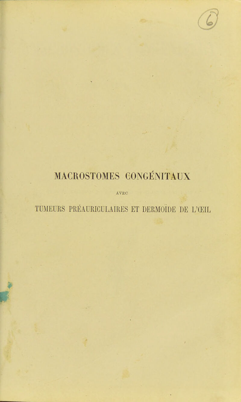 MACROSTOMES CONGÉNITAUX AVEC TUMEURS PRÉAURIGULAIRES ET DERMOÏDE I)E L'ŒIL