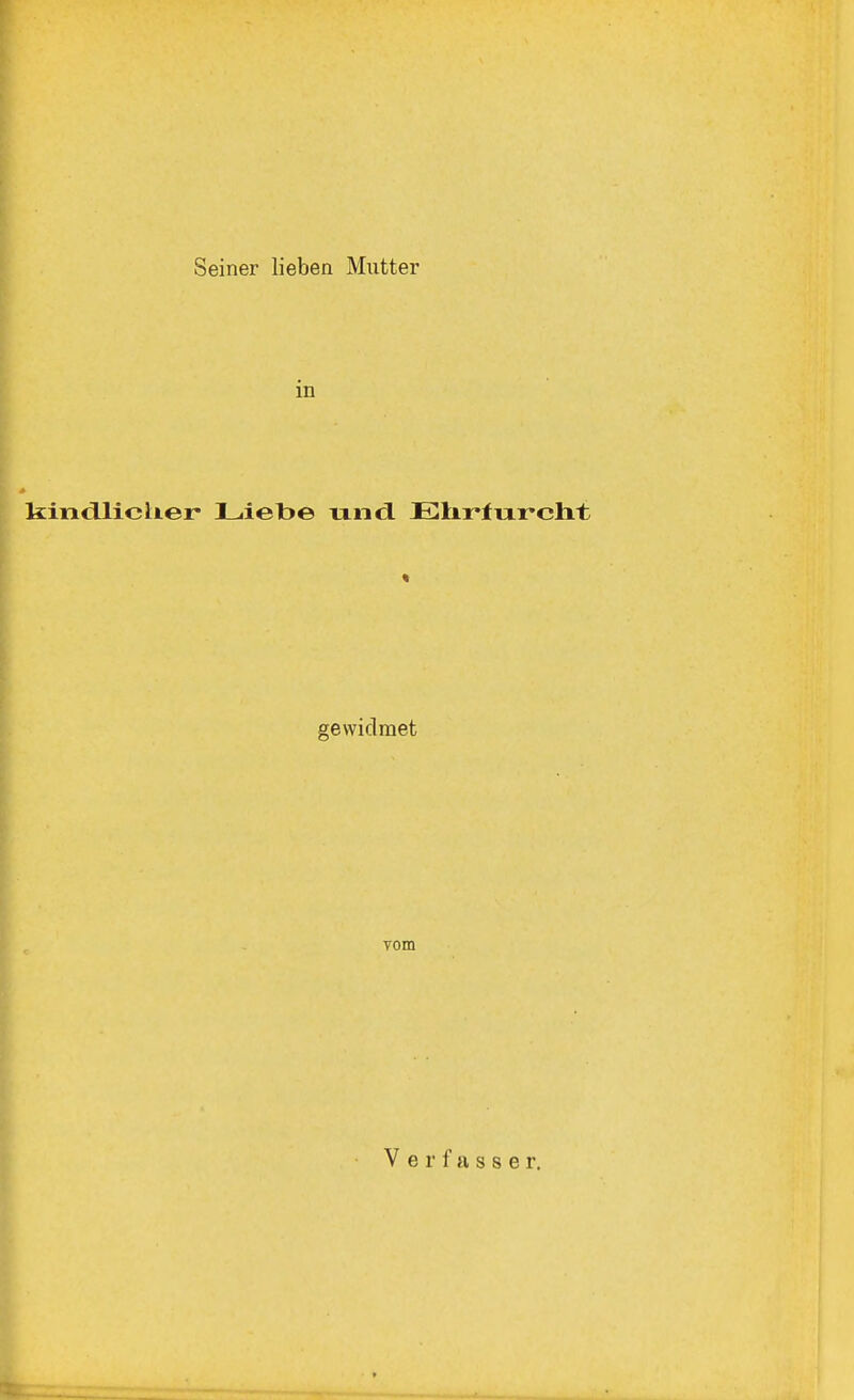 Seiner lieben Mutter in kindlicher* Liebe und. Ehrfurcht « gewidmet vom Verfasse r.