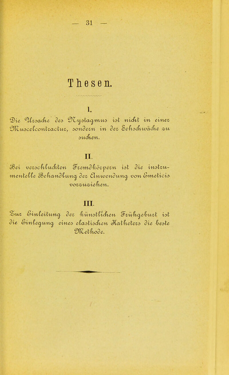 Thesen. S)ie ^Itzsache des QZ.-\j.staamus ist nidXt in einet ^Luscetcontzactuz, sondern in dez Sehschwache suchen. II cBei vczschtuchten <&zen\dh'6z^>ezn ist die instzu- ■mentetie c&ehandiuna dez dnwenduna von Qnxeticis voz&u&iehen. III. %nz &inteituna dez hünsttichen ofzühae-iiuzt ist die Qinteanna eines elastischen diathetezs die &este Methode.